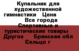 Купальник для художественной гимнастики › Цена ­ 15 000 - Все города Спортивные и туристические товары » Другое   . Брянская обл.,Сельцо г.